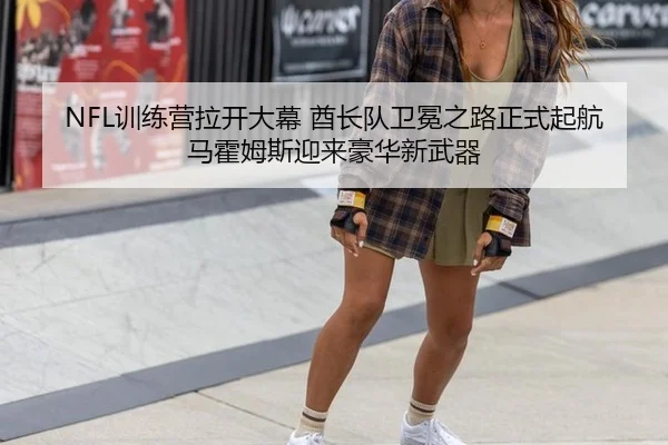 NFL训练营拉开大幕 酋长队卫冕之路正式起航 马霍姆斯迎来豪华新武器