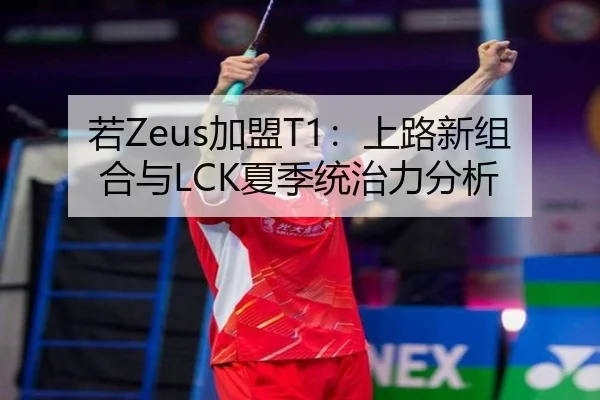 若Zeus加盟T1：上路新组合与LCK夏季统治力分析