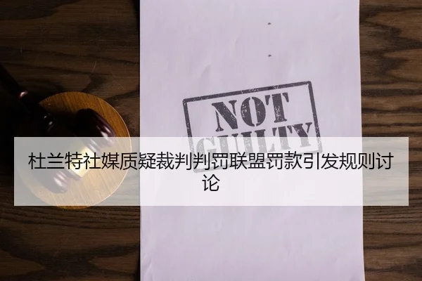 杜兰特社媒质疑裁判判罚联盟罚款引发规则讨论