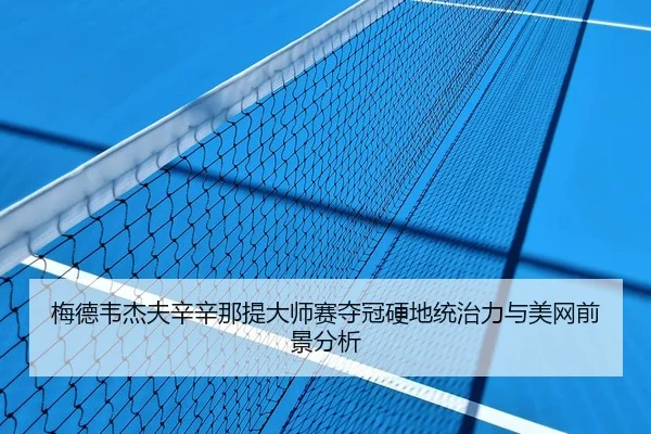 梅德韦杰夫辛辛那提大师赛夺冠硬地统治力与美网前景分析