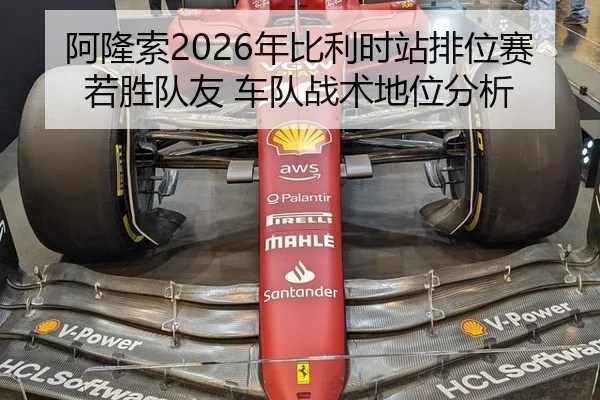 阿隆索2026年比利时站排位赛若胜队友 车队战术地位分析